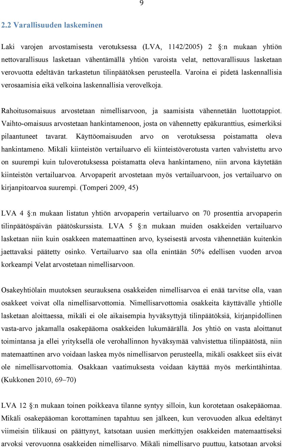 Rahoitusomaisuus arvostetaan nimellisarvoon, ja saamisista vähennetään luottotappiot. Vaihto-omaisuus arvostetaan hankintamenoon, josta on vähennetty epäkuranttius, esimerkiksi pilaantuneet tavarat.