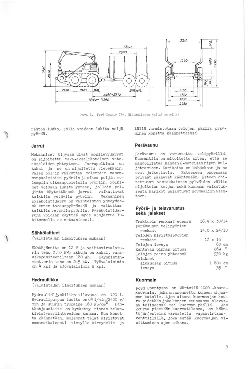 Vasen poljin vaikuttaa molempiin vasemmanpuoleisiin pyöriin j a oikea poljin molempiin oikeanpuoleisiin pyöriin.