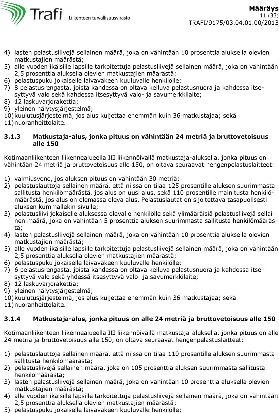 pelastusnuora ja kahdessa itsesyttyvä valo sekä kahdessa itsesyttyvä valo- ja savumerkkilaite; 8) 12 laskuvarjorakettia; 9) yleinen hälytysjärjestelmä; 10) kuulutusjärjestelmä, jos alus kuljettaa