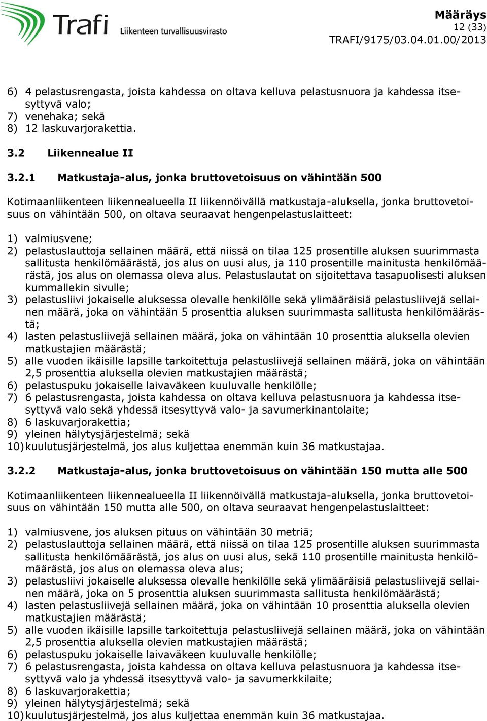 1) valmiusvene; 2) pelastuslauttoja sellainen määrä, että niissä on tilaa 125 prosentille aluksen suurimmasta sallitusta henkilömäärästä, jos alus on uusi alus, ja 110 prosentille mainitusta