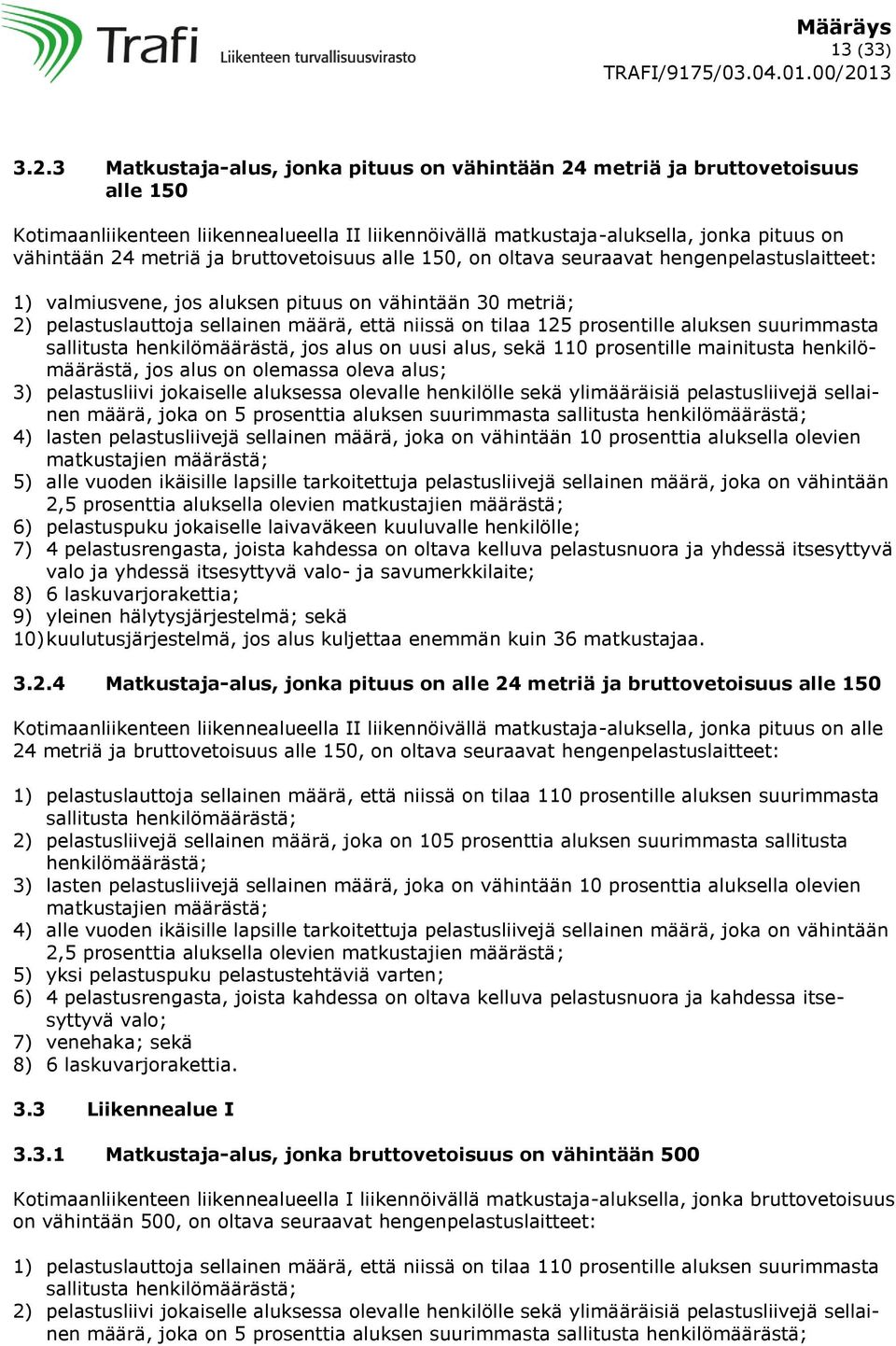 bruttovetoisuus alle 150, on oltava seuraavat hengenpelastuslaitteet: 1) valmiusvene, jos aluksen pituus on vähintään 30 metriä; 2) pelastuslauttoja sellainen määrä, että niissä on tilaa 125