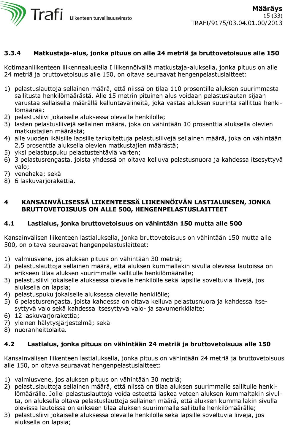 bruttovetoisuus alle 150, on oltava seuraavat hengenpelastuslaitteet: 1) pelastuslauttoja sellainen määrä, että niissä on tilaa 110 prosentille aluksen suurimmasta sallitusta henkilömäärästä.