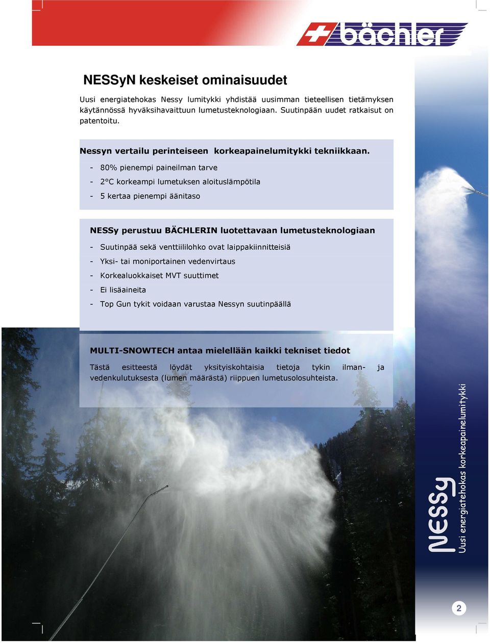 - 80% pienempi paineilman tarve - 2 C korkeampi lumetuksen aloituslämpötila - 5 kertaa pienempi äänitaso NESSy perustuu BÄCHLERIN luotettavaan lumetusteknologiaan - Suutinpää sekä venttiililohko ovat