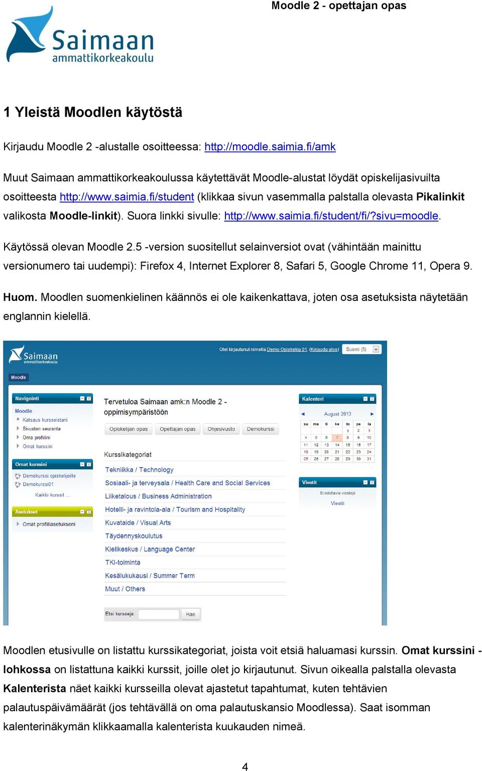 fi/student (klikkaa sivun vasemmalla palstalla olevasta Pikalinkit valikosta Moodle-linkit). Suora linkki sivulle: http://www.saimia.fi/student/fi/?sivu=moodle. Käytössä olevan Moodle 2.