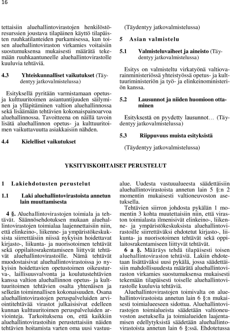 3 Yhteiskunnalliset vaikutukset (Täydentyy jatkovalmistelussa) Esityksellä pyritään varmistamaan opetusja kulttuuritoimen asiantuntijuuden säilyminen ja ylläpitäminen valtion aluehallinnossa sekä