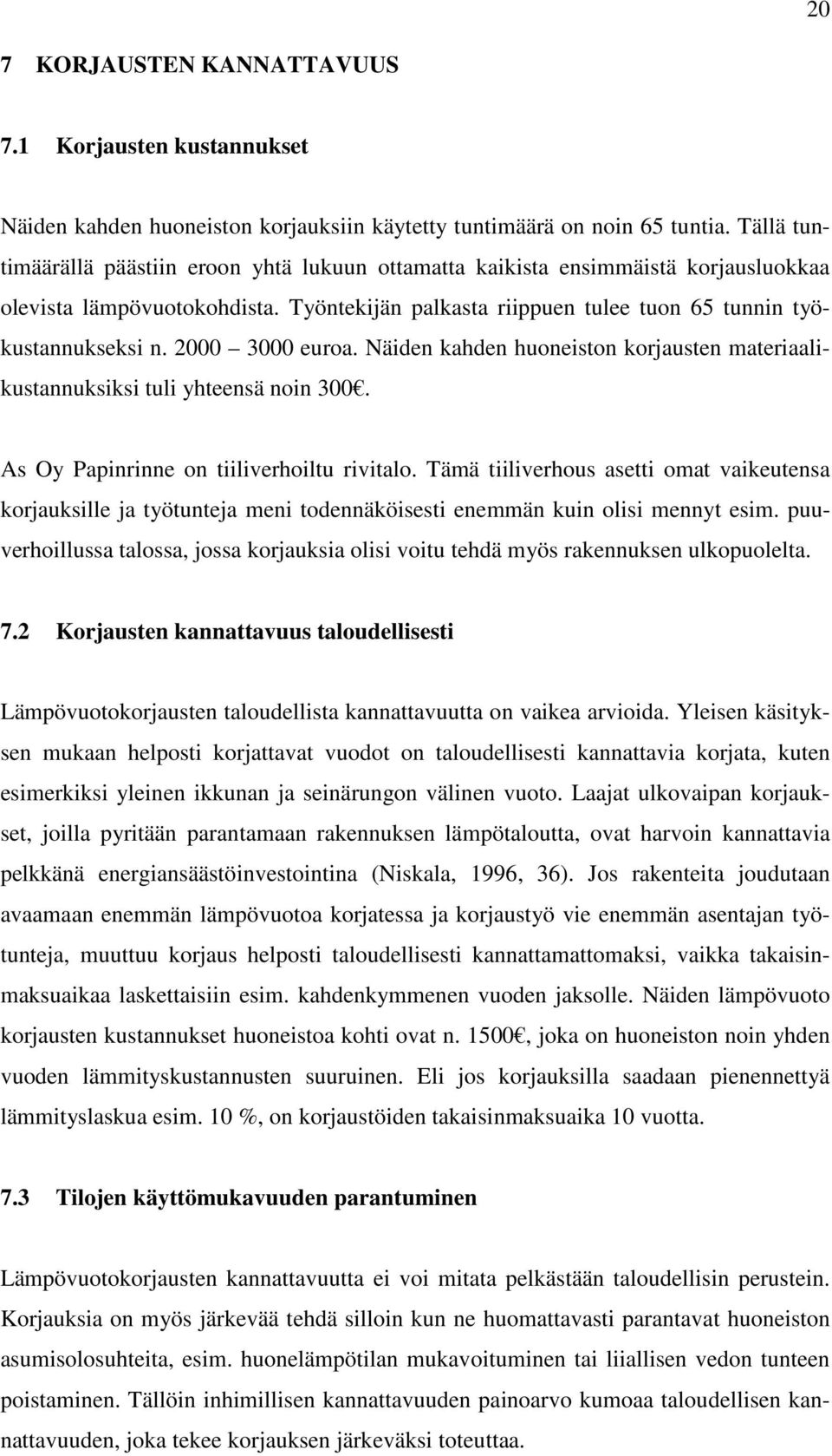 2000 3000 euroa. Näiden kahden huoneiston korjausten materiaalikustannuksiksi tuli yhteensä noin 300. As Oy Papinrinne on tiiliverhoiltu rivitalo.