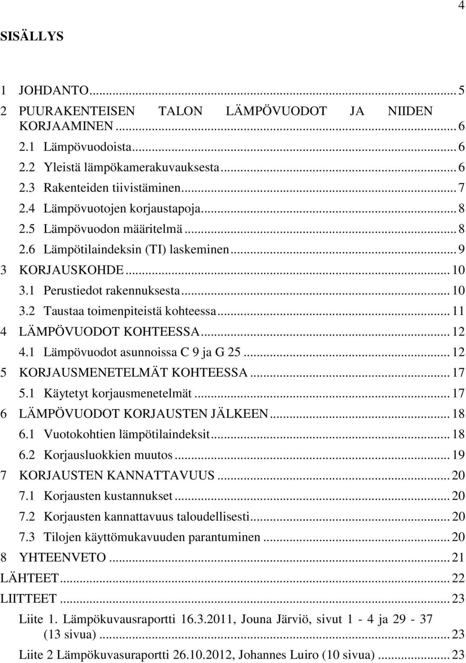 .. 11 4 LÄMPÖVUODOT KOHTEESSA... 12 4.1 Lämpövuodot asunnoissa C 9 ja G 25... 12 5 KORJAUSMENETELMÄT KOHTEESSA... 17 5.1 Käytetyt korjausmenetelmät... 17 6 LÄMPÖVUODOT KORJAUSTEN JÄLKEEN... 18 6.