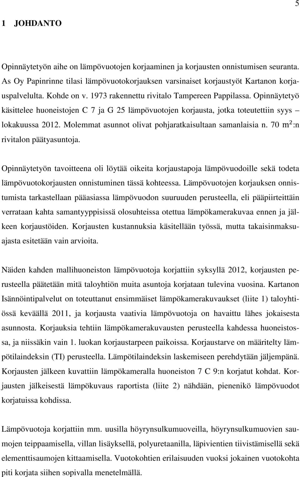 Molemmat asunnot olivat pohjaratkaisultaan samanlaisia n. 70 m :n rivitalon päätyasuntoja.