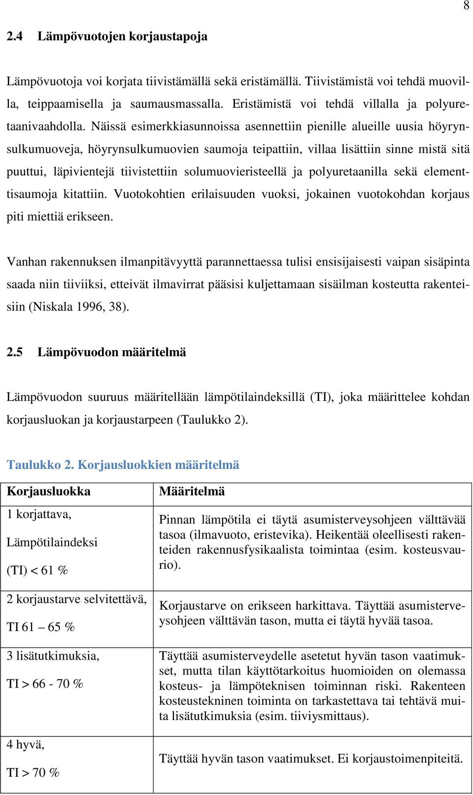 Näissä esimerkkiasunnoissa asennettiin pienille alueille uusia höyrynsulkumuoveja, höyrynsulkumuovien saumoja teipattiin, villaa lisättiin sinne mistä sitä puuttui, läpivientejä tiivistettiin