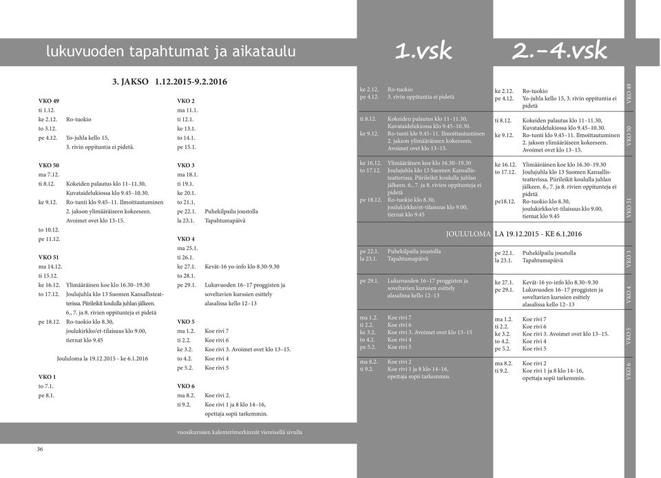 Ilmoittautuminen 2. jakson ylimääräiseen kokeeseen. Avoimet ovet klo 13 15. ke 2.12. pe 4.12. 2.-4.vsk Ro-tuokio Yo-juhla kello 15, 3. rivin oppituntia ei pidetä ti 8.12. Kokeiden palautus klo 11 11.