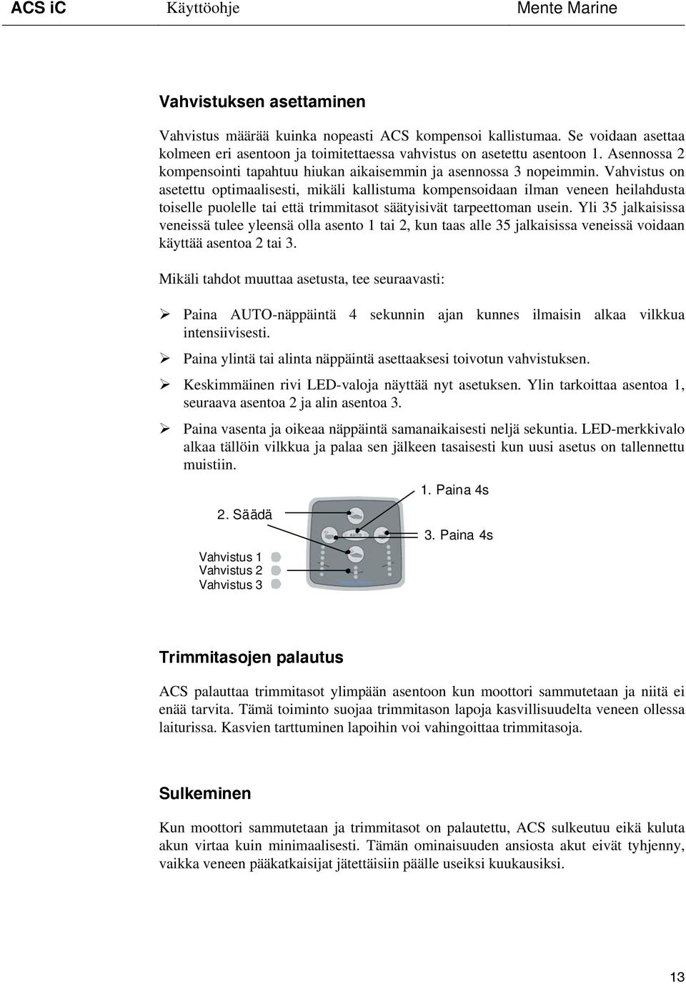 Vahvistus on asetettu optimaalisesti, mikäli kallistuma kompensoidaan ilman veneen heilahdusta toiselle puolelle tai että trimmitasot säätyisivät tarpeettoman usein.