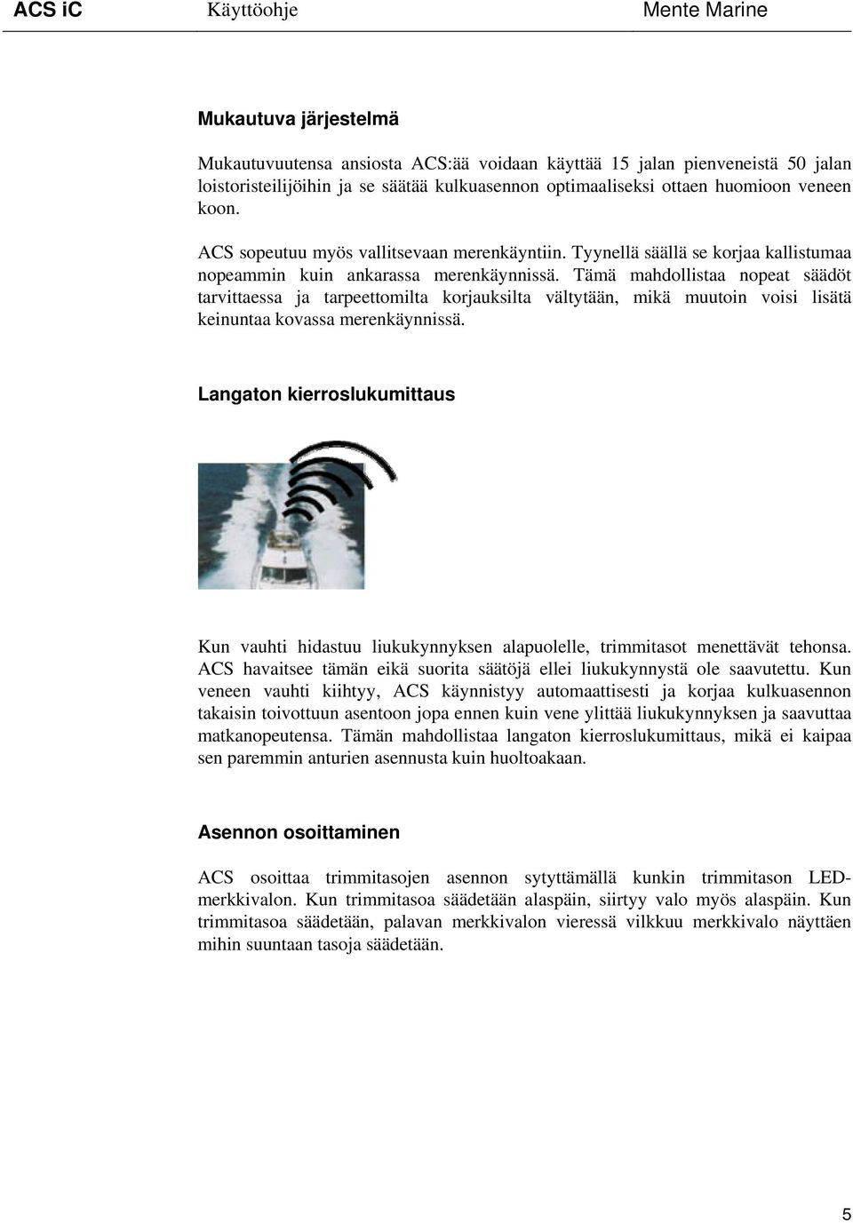 Tämä mahdollistaa nopeat säädöt tarvittaessa ja tarpeettomilta korjauksilta vältytään, mikä muutoin voisi lisätä keinuntaa kovassa merenkäynnissä.