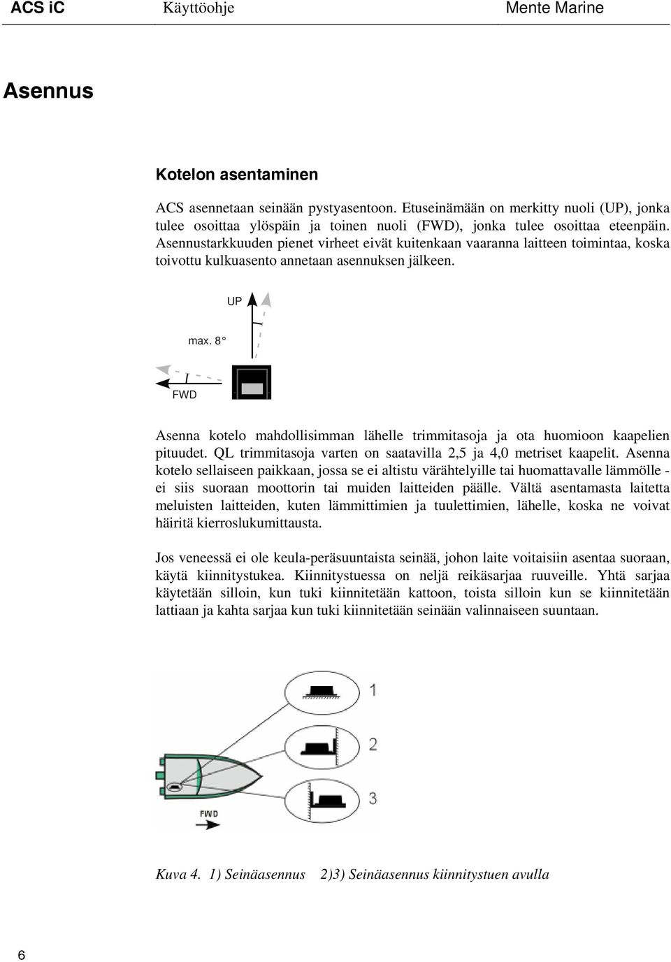 8 FWD Asenna kotelo mahdollisimman lähelle trimmitasoja ja ota huomioon kaapelien pituudet. QL trimmitasoja varten on saatavilla 2,5 ja 4,0 metriset kaapelit.