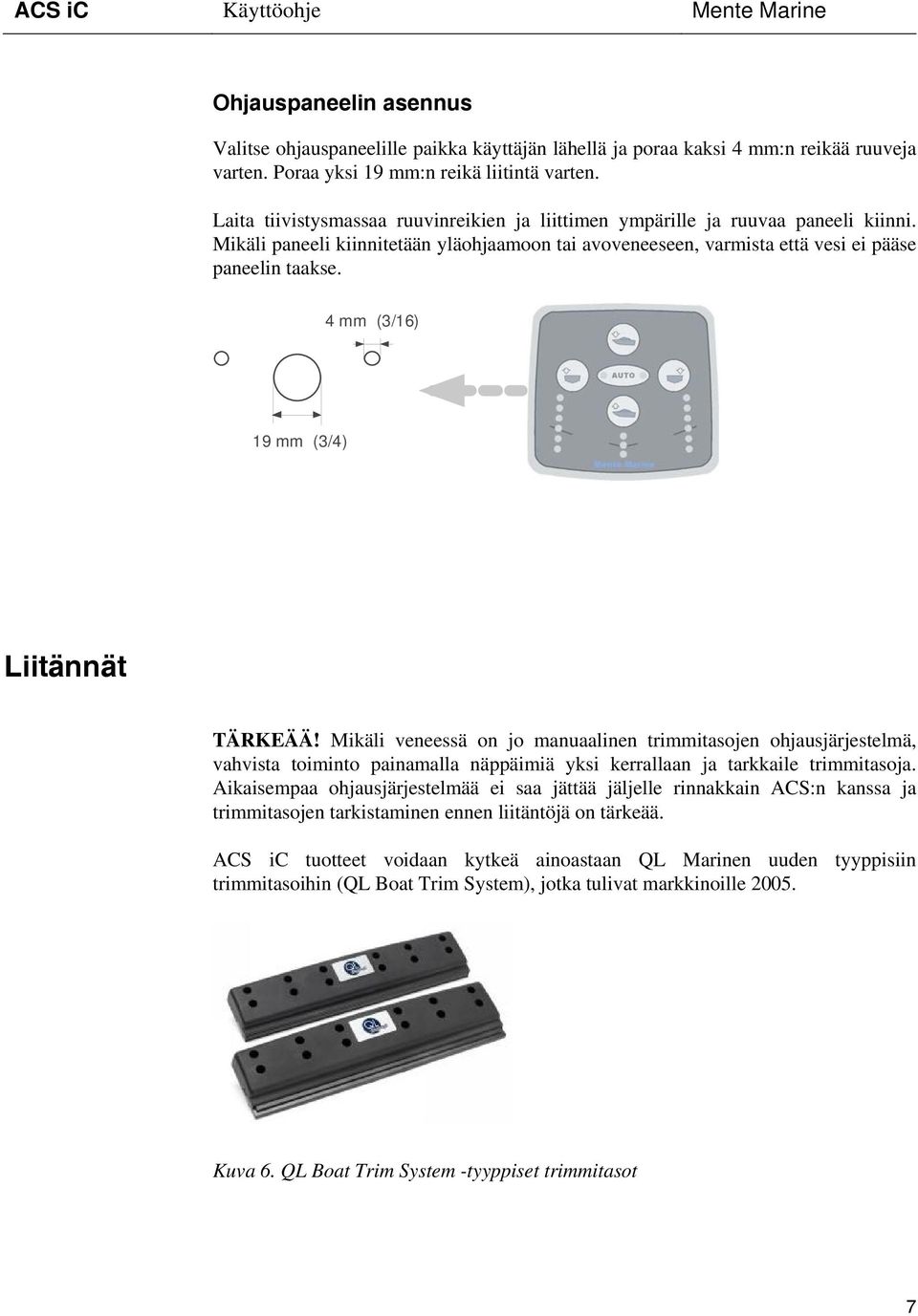 4 mm (3/16) 19 mm (3/4) Liitännät TÄRKEÄÄ! Mikäli veneessä on jo manuaalinen trimmitasojen ohjausjärjestelmä, vahvista toiminto painamalla näppäimiä yksi kerrallaan ja tarkkaile trimmitasoja.