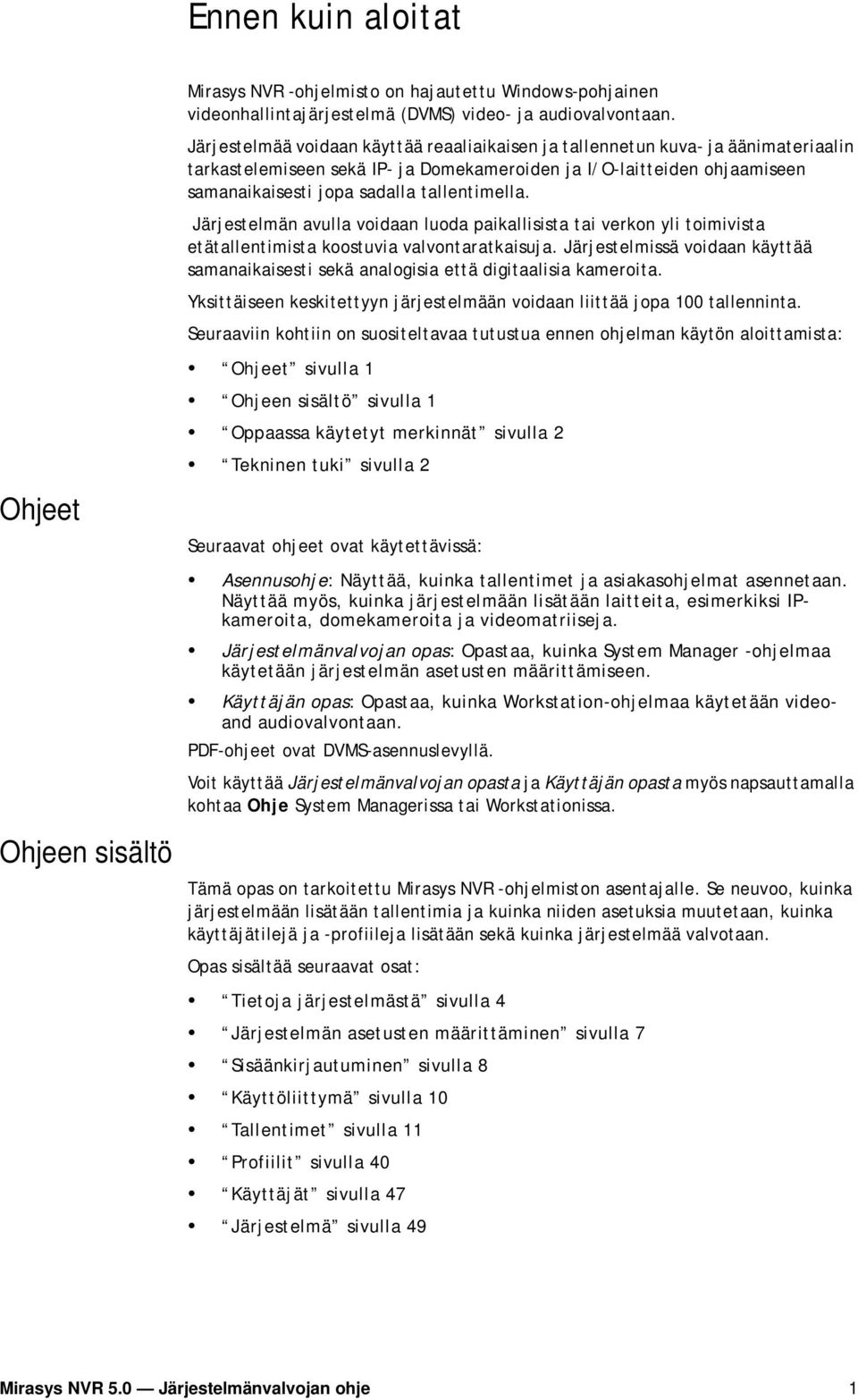 tallentimella. Järjestelmän avulla voidaan luoda paikallisista tai verkon yli toimivista etätallentimista koostuvia valvontaratkaisuja.