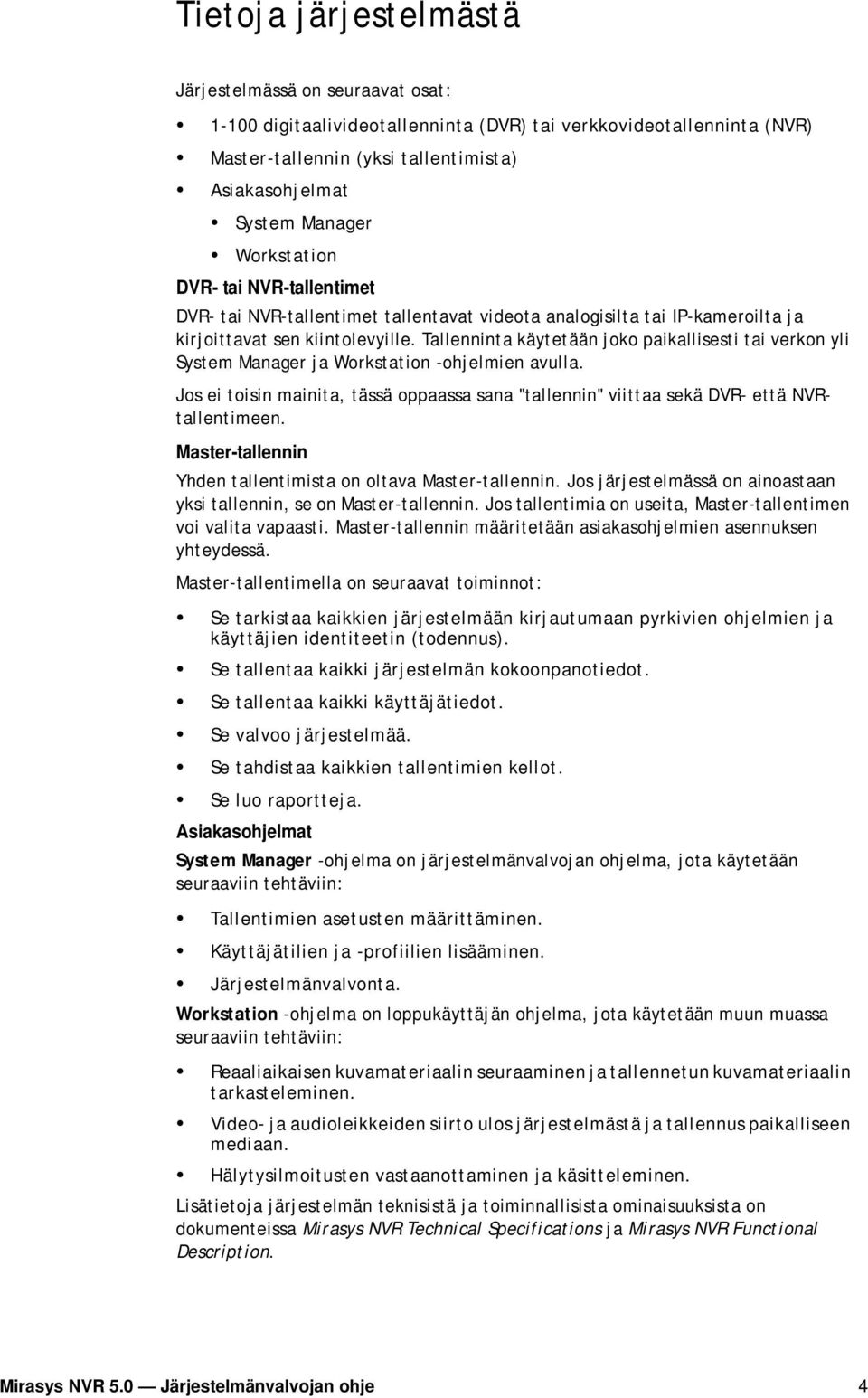 Tallenninta käytetään joko paikallisesti tai verkon yli System Manager ja Workstation -ohjelmien avulla. Jos ei toisin mainita, tässä oppaassa sana "tallennin" viittaa sekä DVR- että NVRtallentimeen.