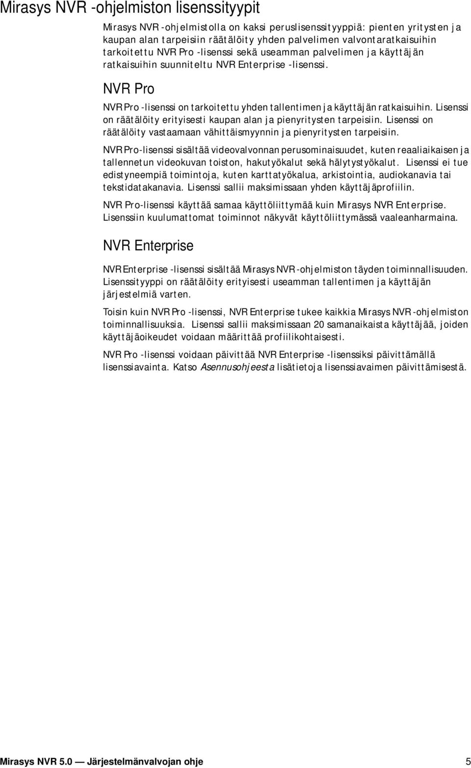 NVR Pro NVR Pro -lisenssi on tarkoitettu yhden tallentimen ja käyttäjän ratkaisuihin. Lisenssi on räätälöity erityisesti kaupan alan ja pienyritysten tarpeisiin.