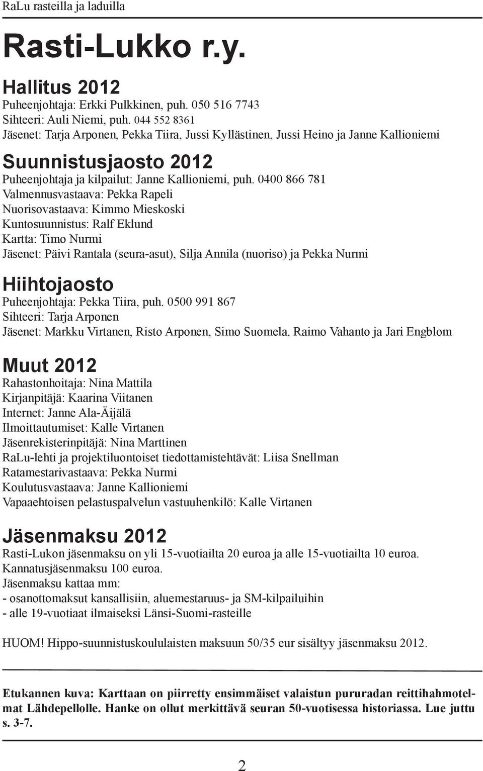 0400 866 781 Valmennusvastaava: Pekka Rapeli Nuorisovastaava: Kimmo Mieskoski Kuntosuunnistus: Ralf Eklund Kartta: Timo Nurmi Jäsenet: Päivi Rantala (seura-asut), Silja Annila (nuoriso) ja Pekka