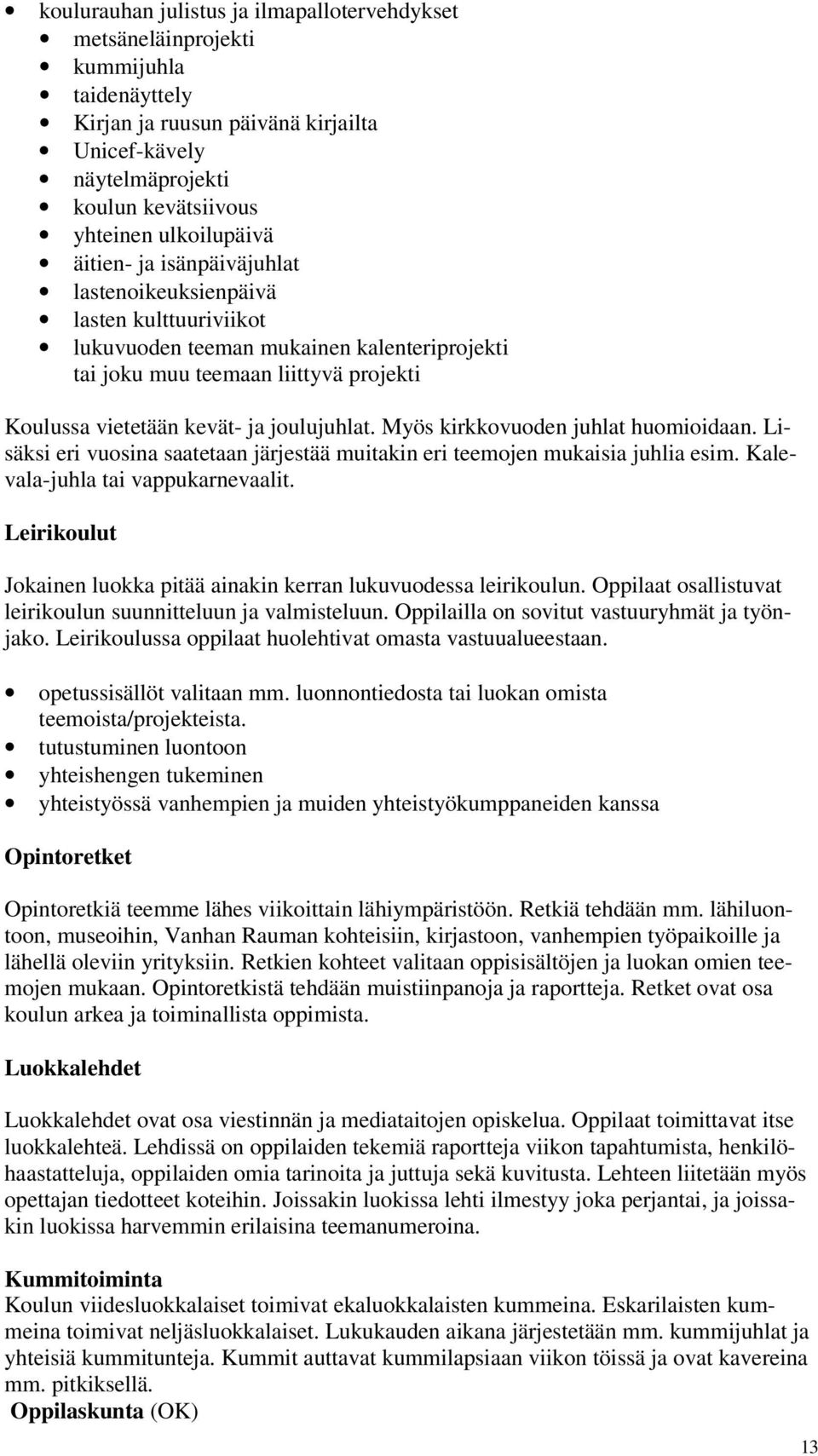 Myös kirkkovuoden juhlat huomioidaan. Lisäksi eri vuosina saatetaan järjestää muitakin eri teemojen mukaisia juhlia esim. Kalevala-juhla tai vappukarnevaalit.