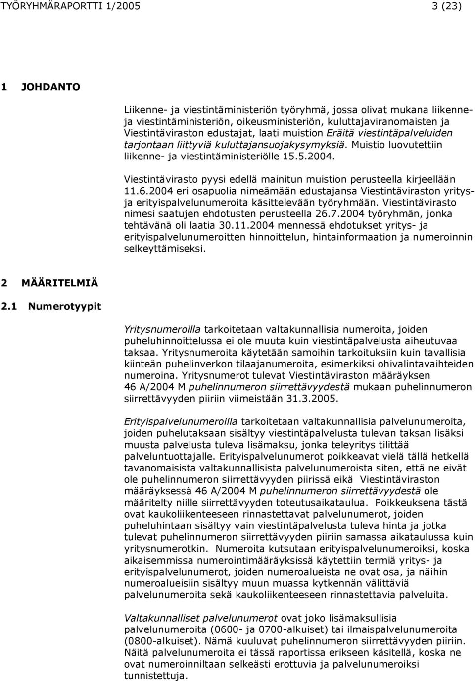 Viestintävirasto pyysi edellä mainitun muistion perusteella kirjeellään 11.6.2004 eri osapuolia nimeämään edustajansa Viestintäviraston yritysja erityispalvelunumeroita käsittelevään työryhmään.