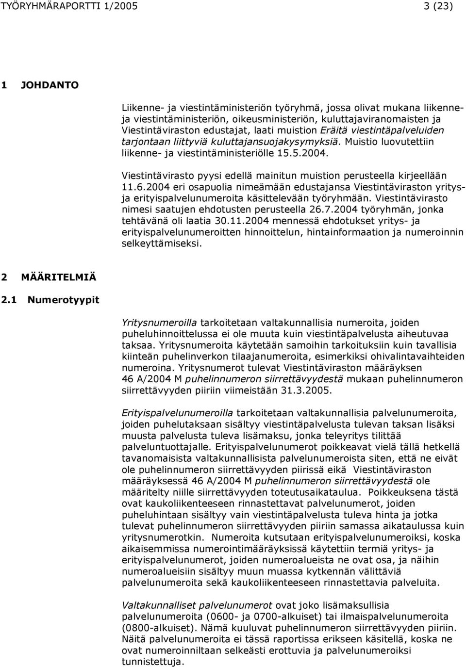 Viestintävirasto pyysi edellä mainitun muistion perusteella kirjeellään 11.6.2004 eri osapuolia nimeämään edustajansa Viestintäviraston yritysja erityispalvelunumeroita käsittelevään työryhmään.