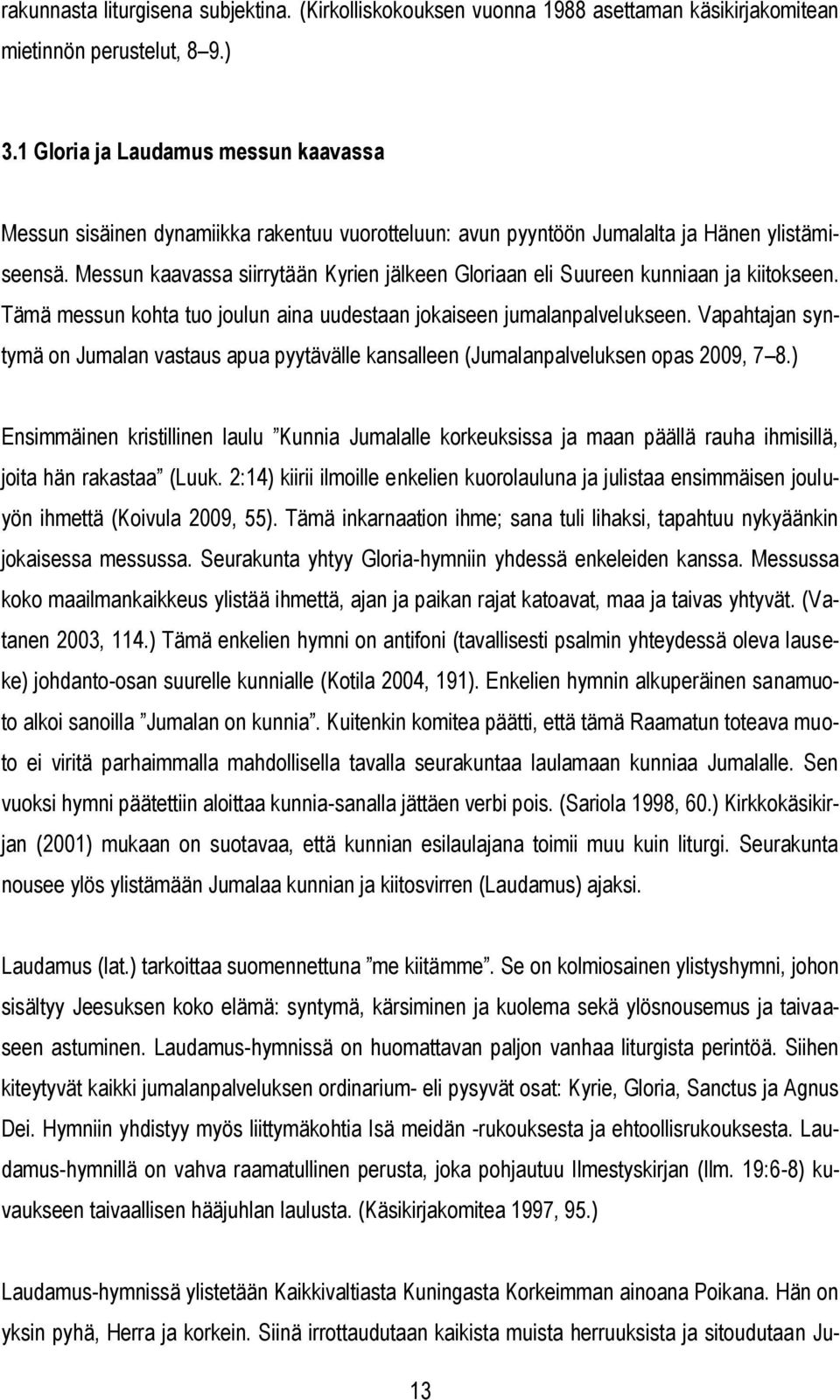 Messun kaavassa siirrytään Kyrien jälkeen Gloriaan eli Suureen kunniaan ja kiitokseen. Tämä messun kohta tuo joulun aina uudestaan jokaiseen jumalanpalvelukseen.