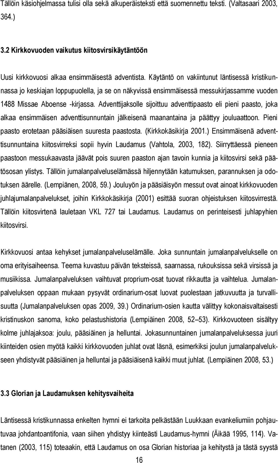 Käytäntö on vakiintunut läntisessä kristikunnassa jo keskiajan loppupuolella, ja se on näkyvissä ensimmäisessä messukirjassamme vuoden 1488 Missae Aboense -kirjassa.