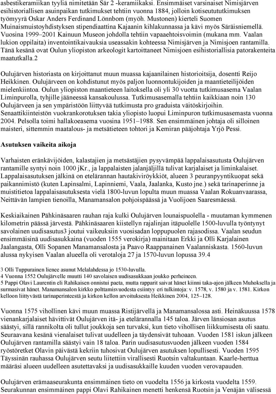 Mustonen) kierteli Suomen Muinaismuistoyhdistyksen stipendiaattina Kajaanin kihlakunnassa ja kävi myös Säräisniemellä. Vuosina 1999 2001 Kainuun Museon johdolla tehtiin vapaaehtoisvoimin (mukana mm.