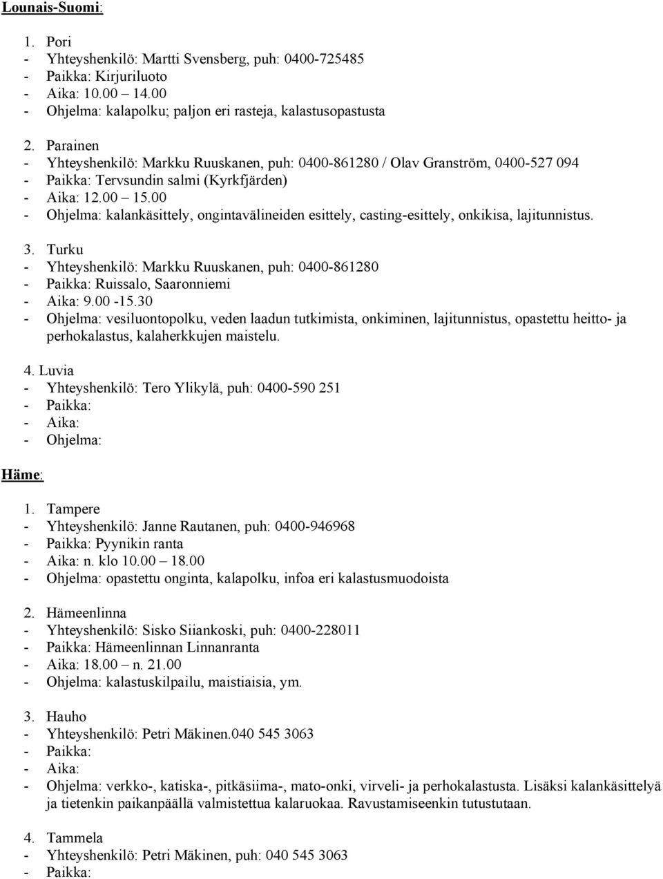 00 - Ohjelma: kalankäsittely, ongintavälineiden esittely, casting-esittely, onkikisa, lajitunnistus. 3. Turku - Yhteyshenkilö: Markku Ruuskanen, puh: 0400-861280 Ruissalo, Saaronniemi 9.00-15.