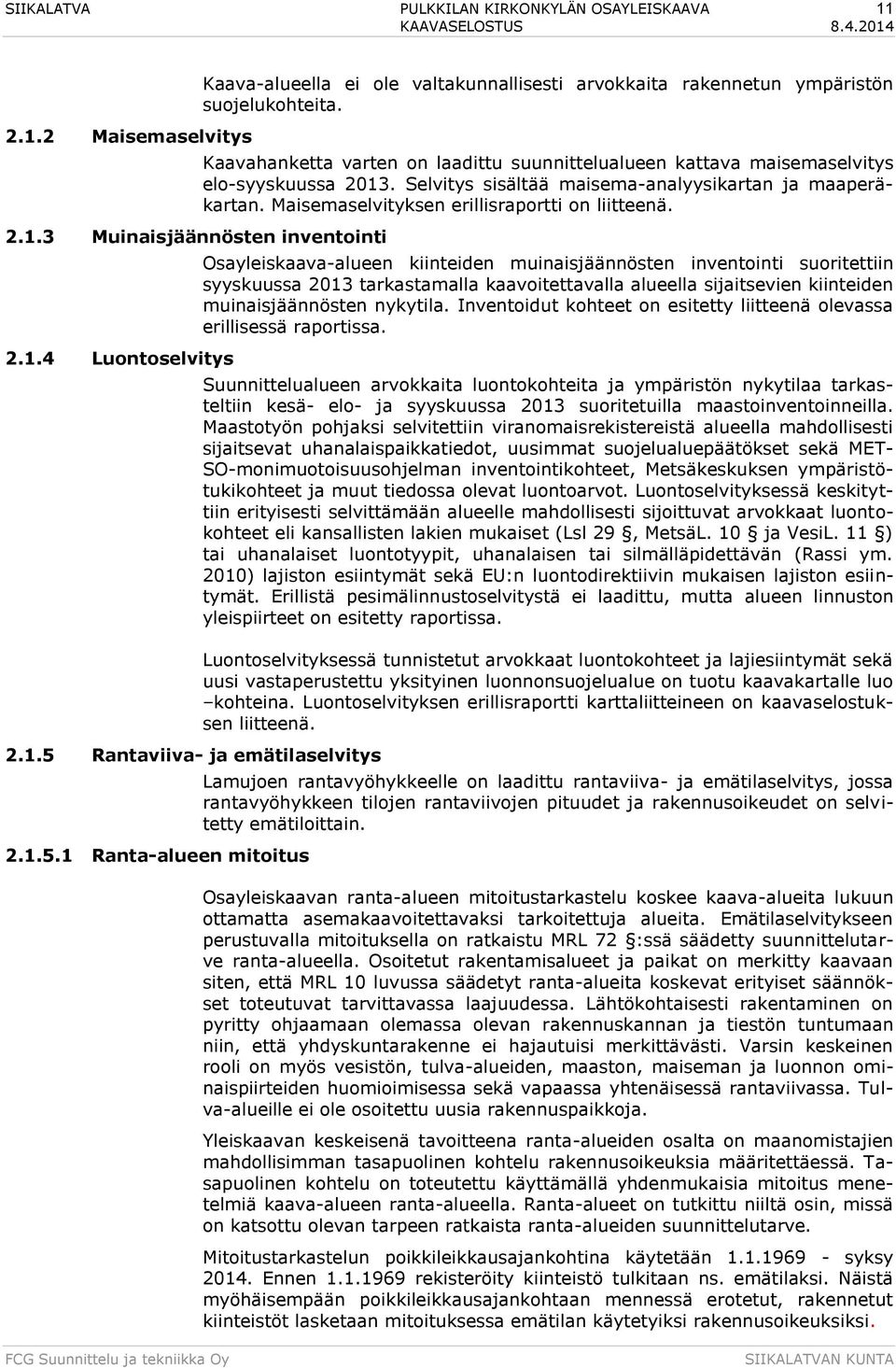 Kaavahanketta varten on laadittu suunnittelualueen kattava maisemaselvitys elo-syyskuussa 2013. Selvitys sisältää maisema-analyysikartan ja maaperäkartan.