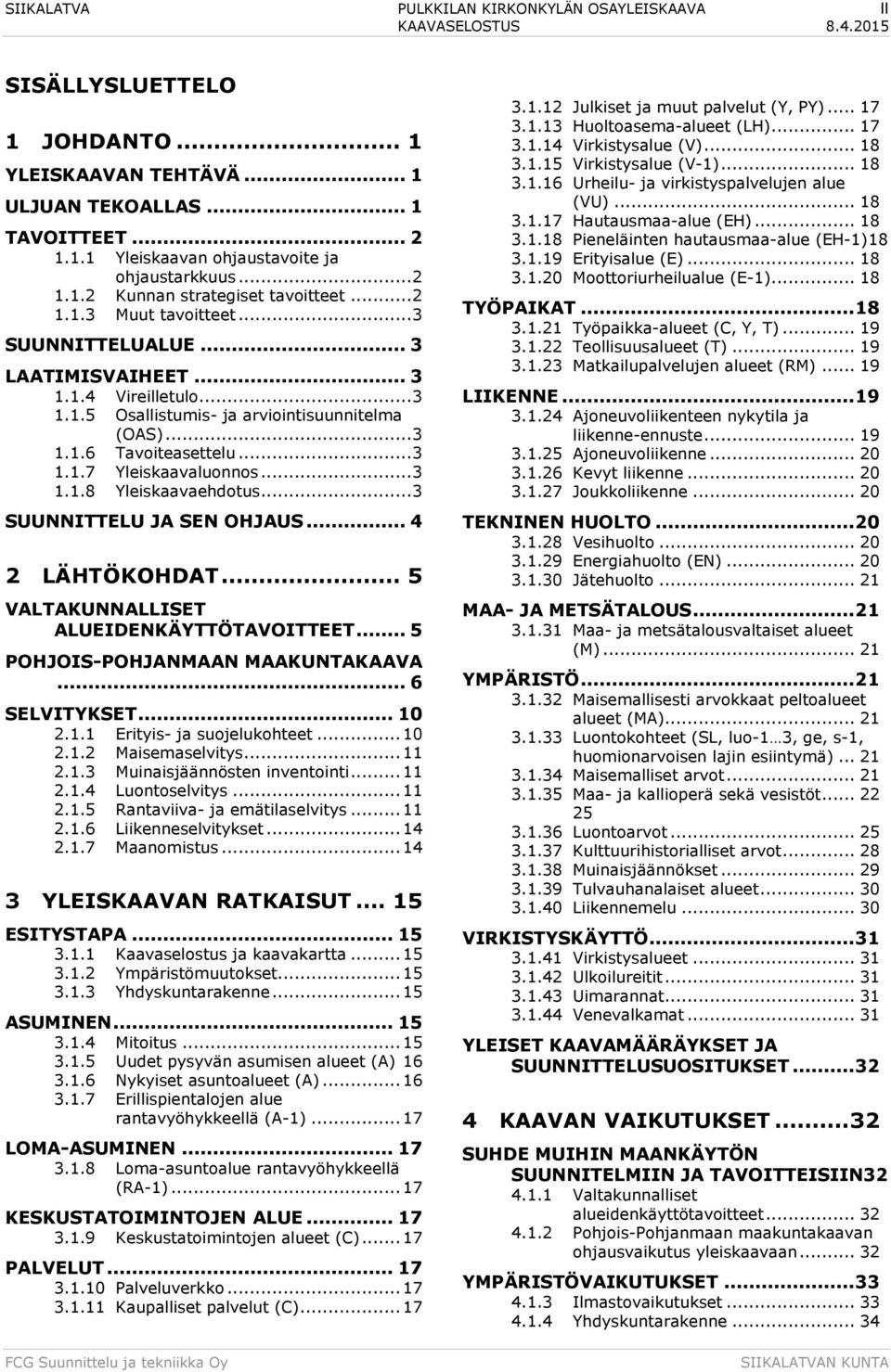 .. 3 1.1.7 Yleiskaavaluonnos... 3 1.1.8 Yleiskaavaehdotus... 3 SUUNNITTELU JA SEN OHJAUS... 4 2 LÄHTÖKOHDAT... 5 VALTAKUNNALLISET ALUEIDENKÄYTTÖTAVOITTEET... 5 POHJOIS-POHJANMAAN MAAKUNTAKAAVA.