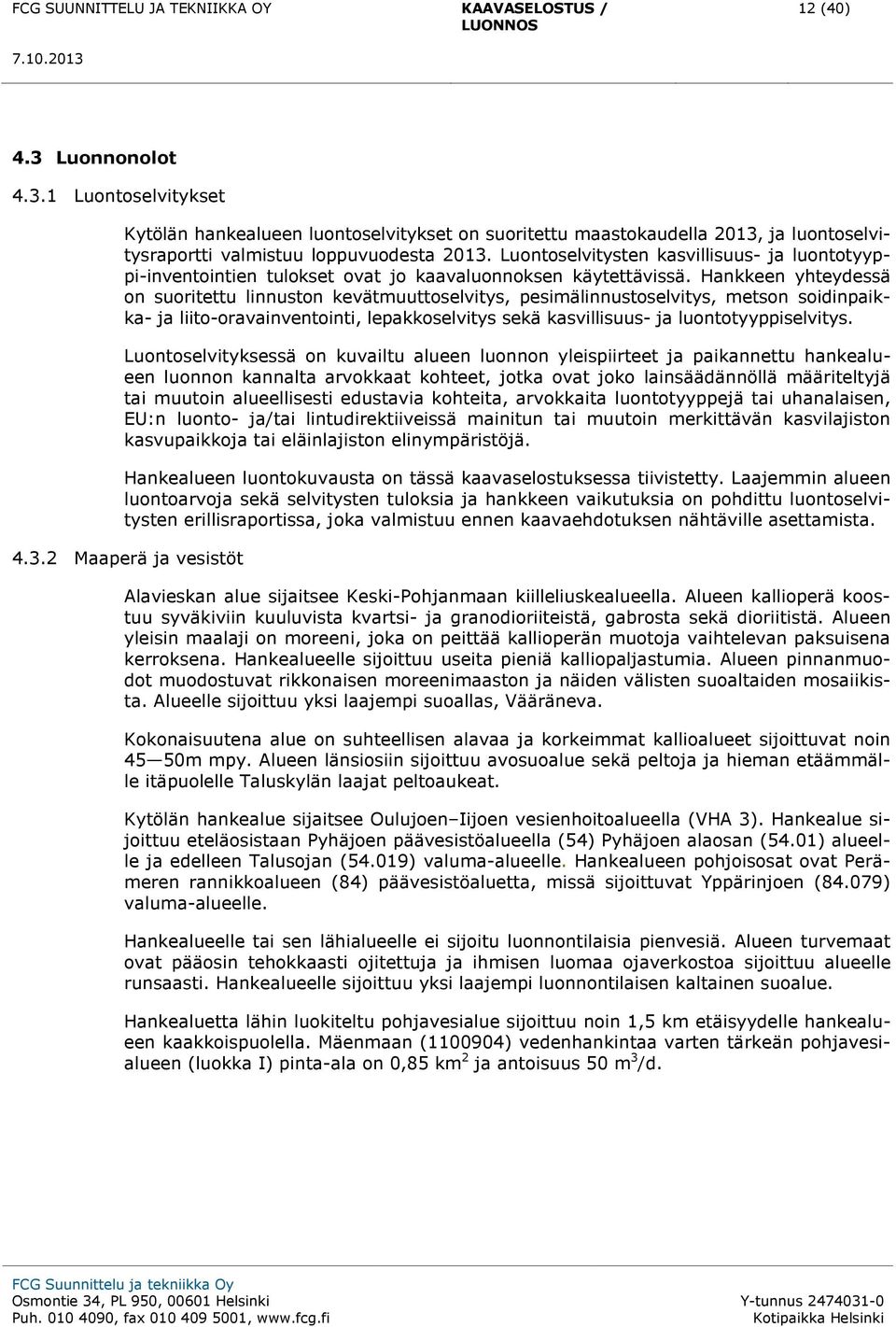 Hankkeen yhteydessä on suoritettu linnuston kevätmuuttoselvitys, pesimälinnustoselvitys, metson soidinpaikka- ja liito-oravainventointi, lepakkoselvitys sekä kasvillisuus- ja luontotyyppiselvitys.