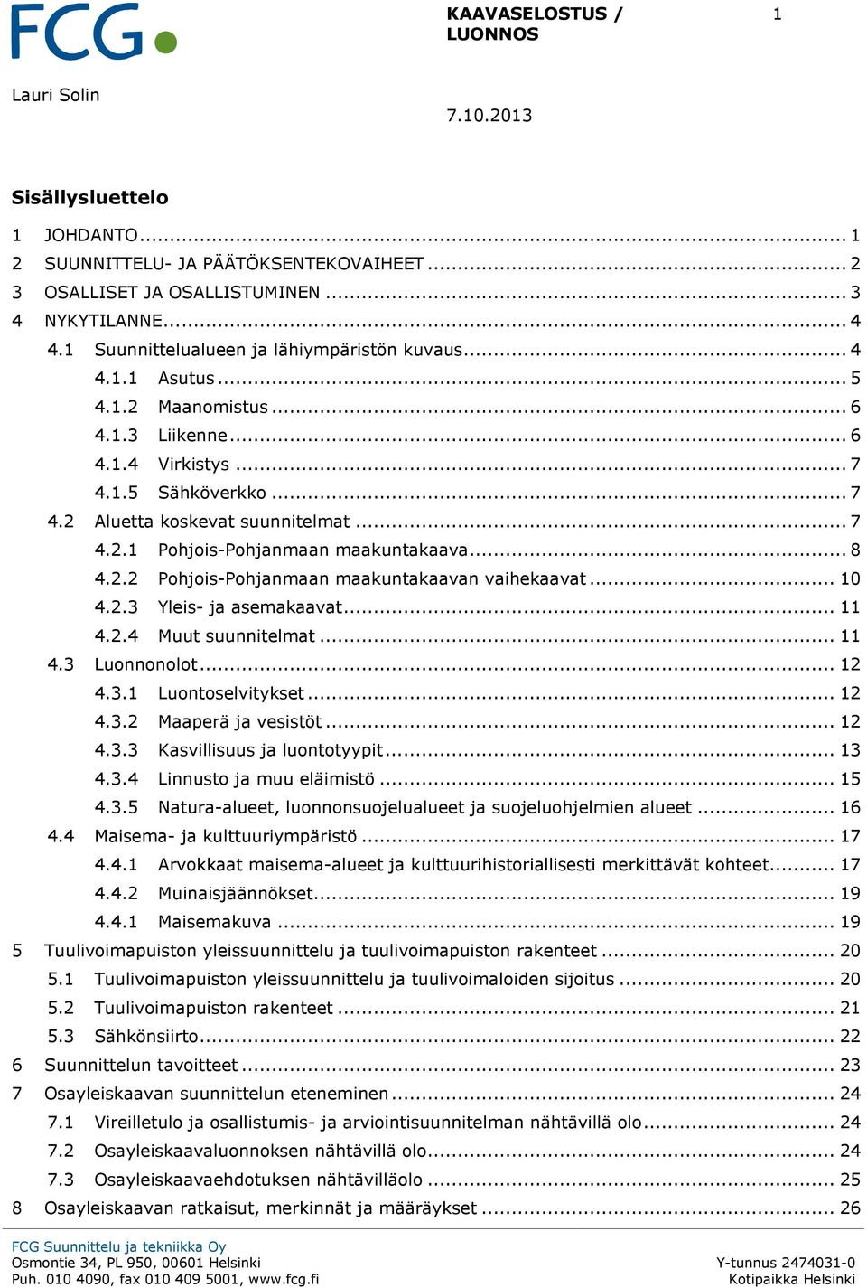 .. 8 4.2.2 Pohjois-Pohjanmaan maakuntakaavan vaihekaavat... 10 4.2.3 Yleis- ja asemakaavat... 11 4.2.4 Muut suunnitelmat... 11 4.3 Luonnonolot... 12 4.3.1 Luontoselvitykset... 12 4.3.2 Maaperä ja vesistöt.