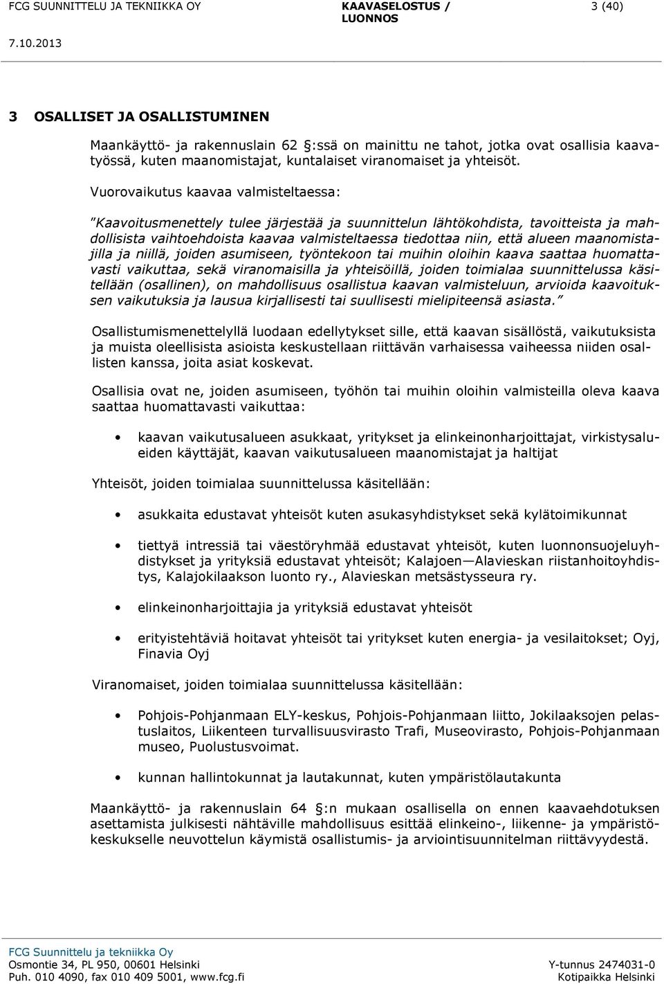 maanomistajilla ja niillä, joiden asumiseen, työntekoon tai muihin oloihin kaava saattaa huomattavasti vaikuttaa, sekä viranomaisilla ja yhteisöillä, joiden toimialaa suunnittelussa käsitellään