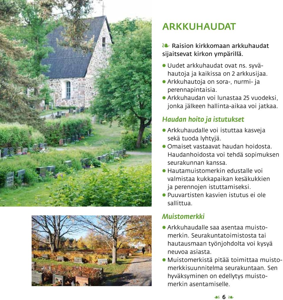 Haudanhoidosta voi tehdä sopimuksen seurakunnan kanssa. Hautamuistomerkin edustalle voi valmistaa kukkapaikan kesäkukkien ja perennojen istuttamiseksi. Puuvartisten kasvien istutus ei ole sallittua.