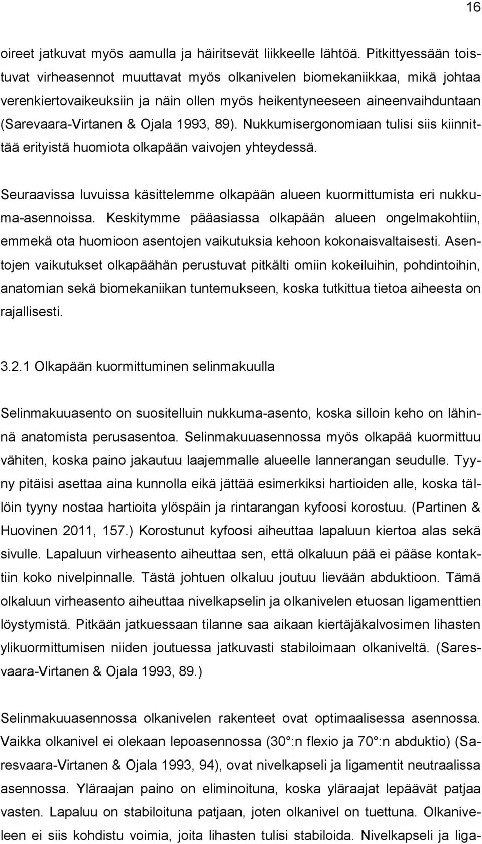 1993, 89). Nukkumisergonomiaan tulisi siis kiinnittää erityistä huomiota olkapään vaivojen yhteydessä. Seuraavissa luvuissa käsittelemme olkapään alueen kuormittumista eri nukkuma-asennoissa.
