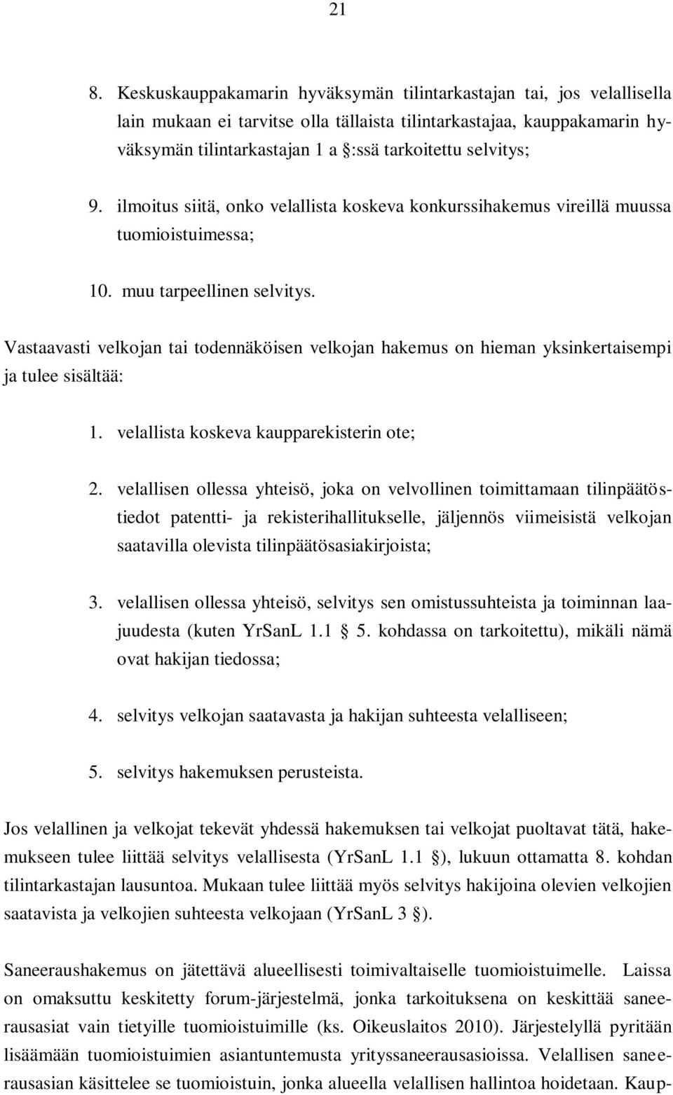 Vastaavasti velkojan tai todennäköisen velkojan hakemus on hieman yksinkertaisempi ja tulee sisältää: 1. velallista koskeva kaupparekisterin ote; 2.