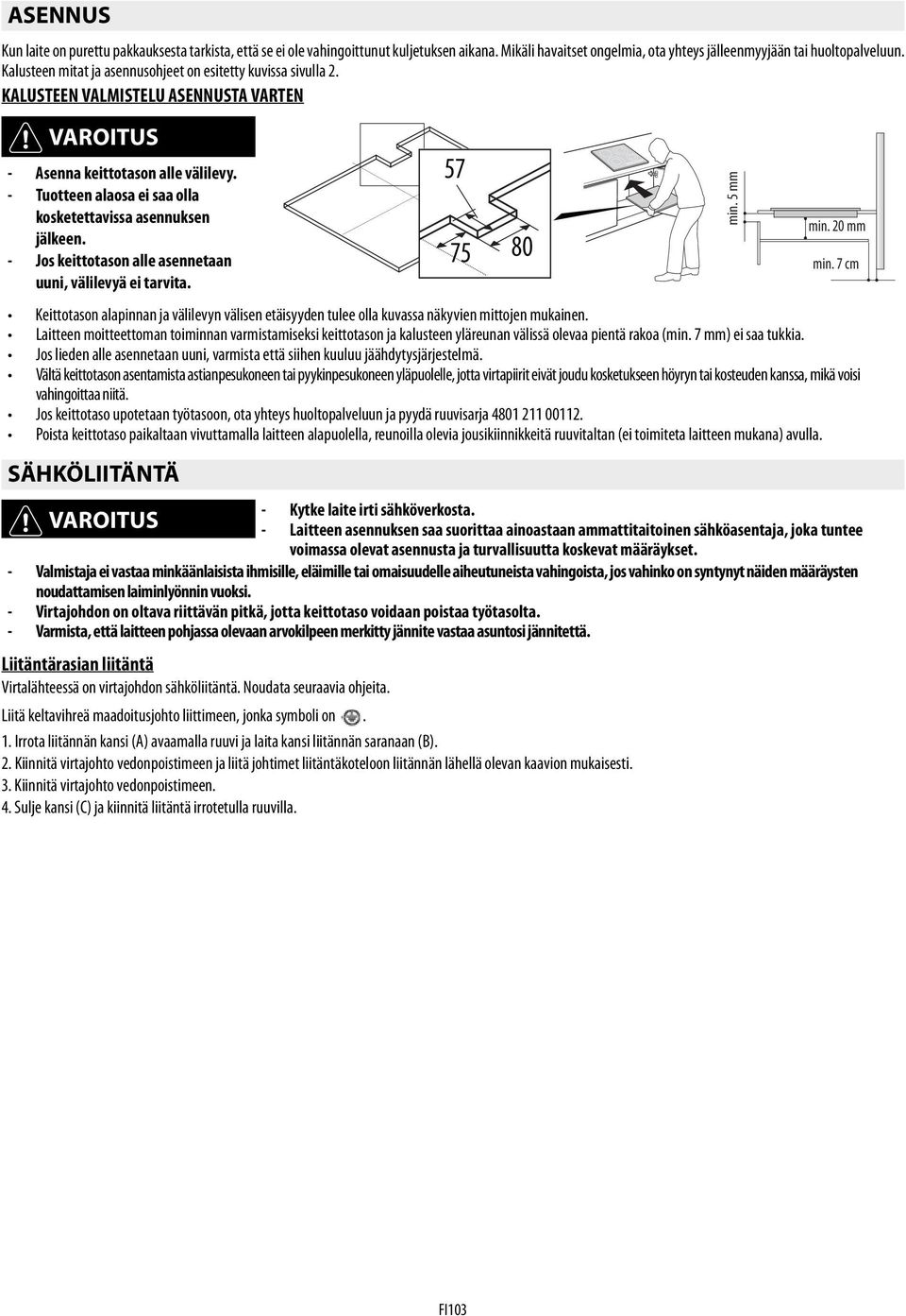 - Tuotteen alaosa ei saa olla kosketettavissa asennuksen min. 20 mm jälkeen. - Jos keittotason alle asennetaan 75 80 min. 7 cm uuni, välilevyä ei tarvita.