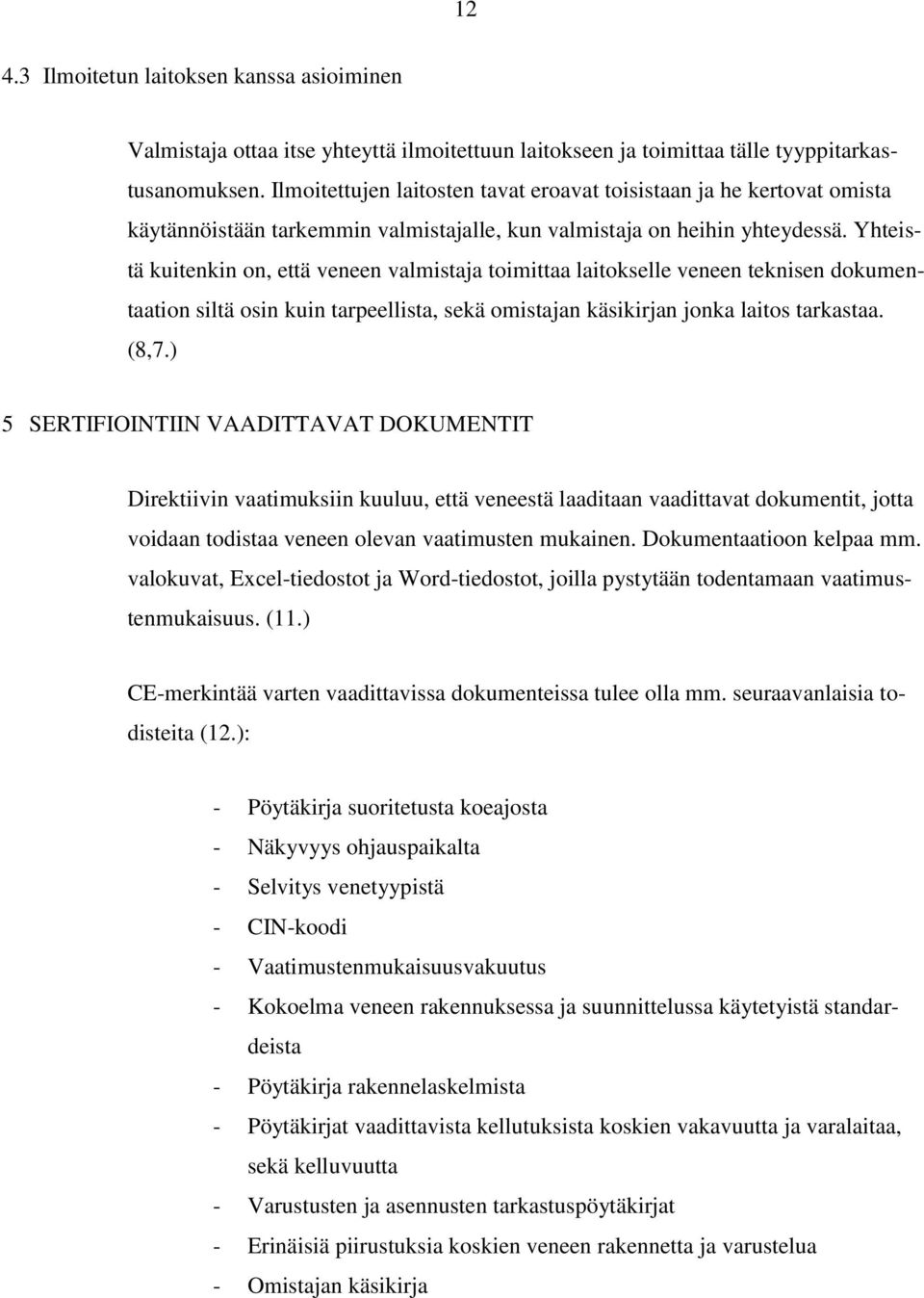 Yhteistä kuitenkin on, että veneen valmistaja toimittaa laitokselle veneen teknisen dokumentaation siltä osin kuin tarpeellista, sekä omistajan käsikirjan jonka laitos tarkastaa. (8,7.
