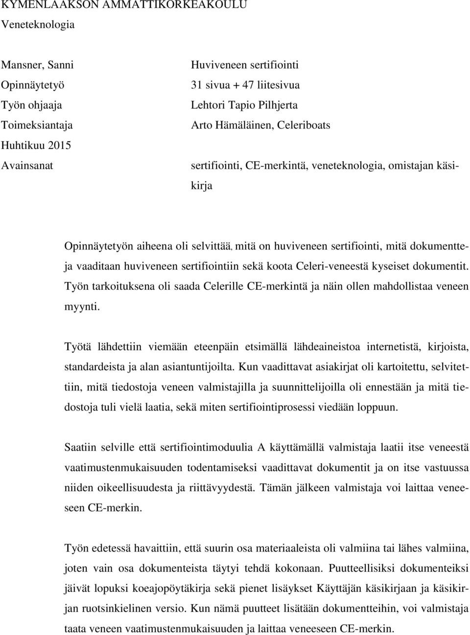 huviveneen sertifiointiin sekä koota Celeri-veneestä kyseiset dokumentit. Työn tarkoituksena oli saada Celerille CE-merkintä ja näin ollen mahdollistaa veneen myynti.