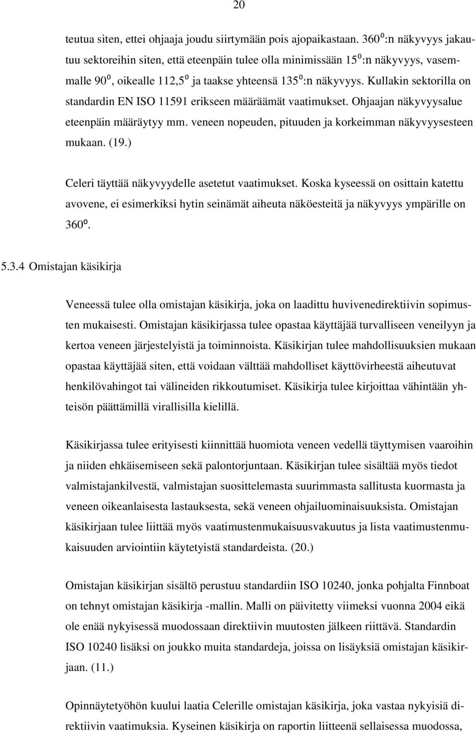 Kullakin sektorilla on standardin EN ISO 11591 erikseen määräämät vaatimukset. Ohjaajan näkyvyysalue eteenpäin määräytyy mm. veneen nopeuden, pituuden ja korkeimman näkyvyysesteen mukaan. (19.