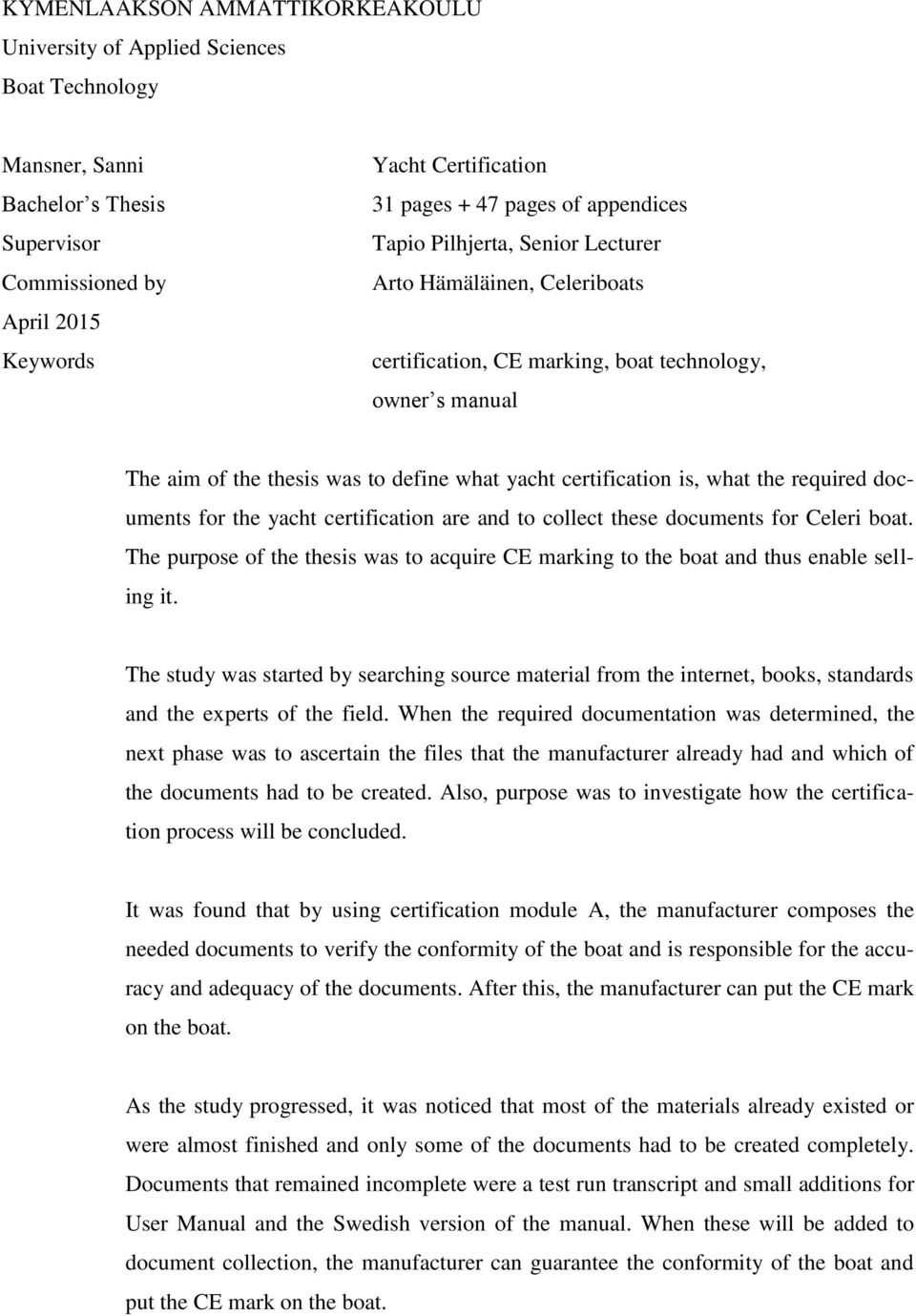 what the required documents for the yacht certification are and to collect these documents for Celeri boat. The purpose of the thesis was to acquire CE marking to the boat and thus enable selling it.
