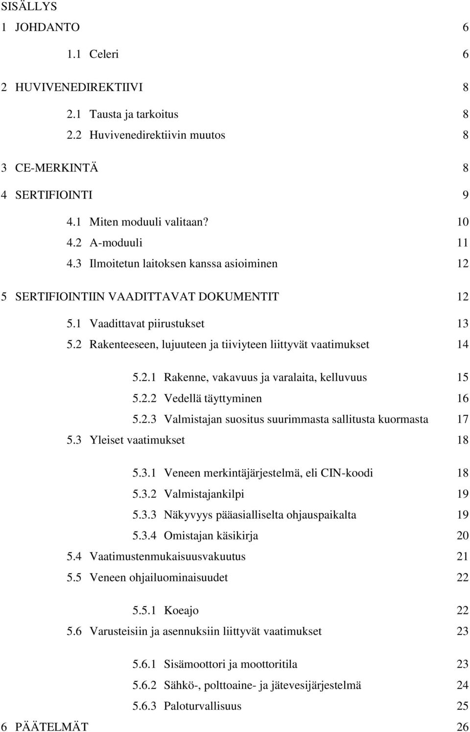 2.2 Vedellä täyttyminen 16 5.2.3 Valmistajan suositus suurimmasta sallitusta kuormasta 17 5.3 Yleiset vaatimukset 18 5.3.1 Veneen merkintäjärjestelmä, eli CIN-koodi 18 5.3.2 Valmistajankilpi 19 5.3.3 Näkyvyys pääasialliselta ohjauspaikalta 19 5.