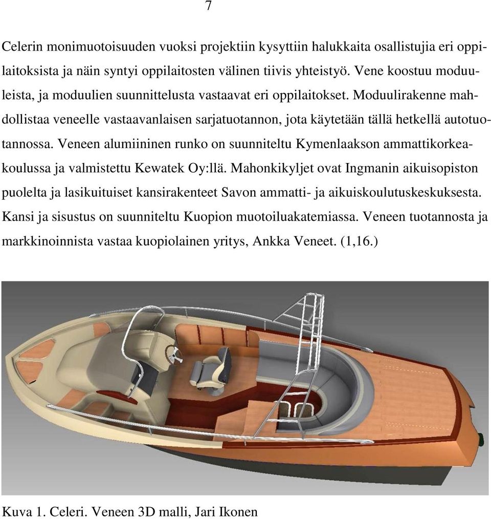 Moduulirakenne mahdollistaa veneelle vastaavanlaisen sarjatuotannon, jota käytetään tällä hetkellä autotuotannossa.
