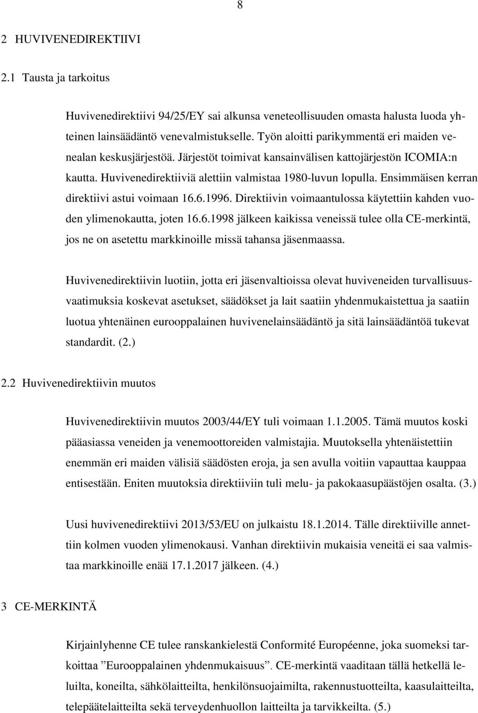 Ensimmäisen kerran direktiivi astui voimaan 16.6.1996. Direktiivin voimaantulossa käytettiin kahden vuoden ylimenokautta, joten 16.6.1998 jälkeen kaikissa veneissä tulee olla CE-merkintä, jos ne on asetettu markkinoille missä tahansa jäsenmaassa.