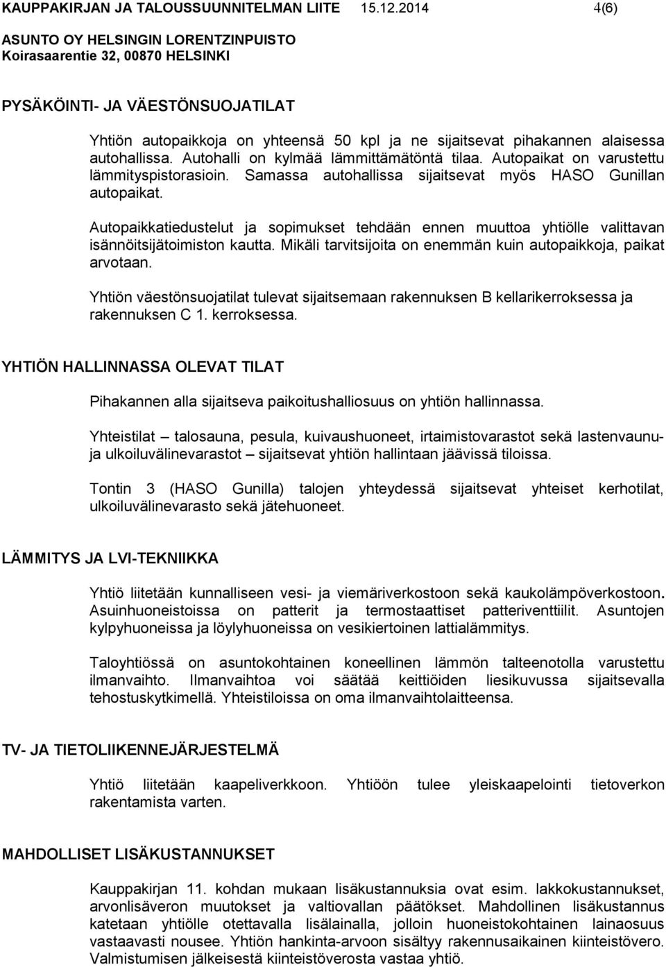 Autopaikkatiedustelut ja sopimukset tehdään ennen muuttoa yhtiölle valittavan isännöitsijätoimiston kautta. Mikäli tarvitsijoita on enemmän kuin autopaikkoja, paikat arvotaan.