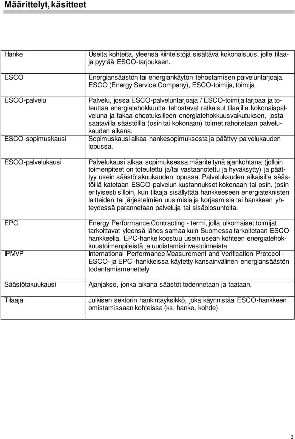 ESCO (Energy Service Company), ESCO-toimija, toimija Palvelu, jossa ESCO-palveluntarjoaja / ESCO-toimija tarjoaa ja toteuttaa energiatehokkuutta tehostavat ratkaisut tilaajille kokonaispalveluna ja