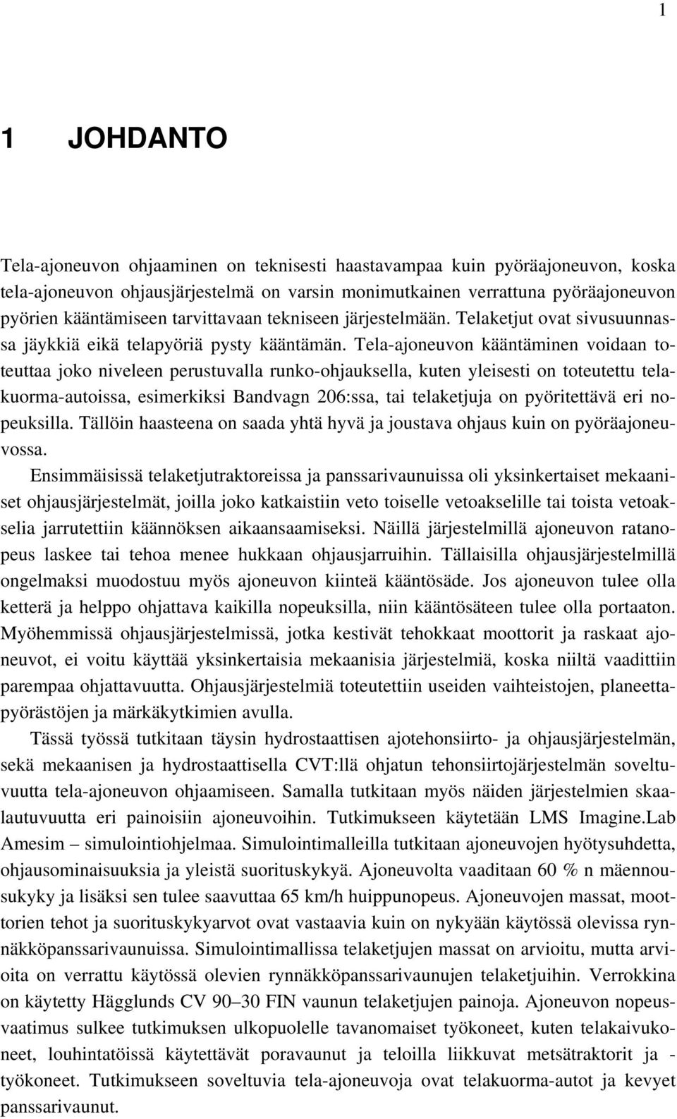 Tela-ajoneuvon kääntäminen voidaan toteuttaa joko niveleen perustuvalla runko-ohjauksella, kuten yleisesti on toteutettu telakuorma-autoissa, esimerkiksi Bandvagn 206:ssa, tai telaketjuja on