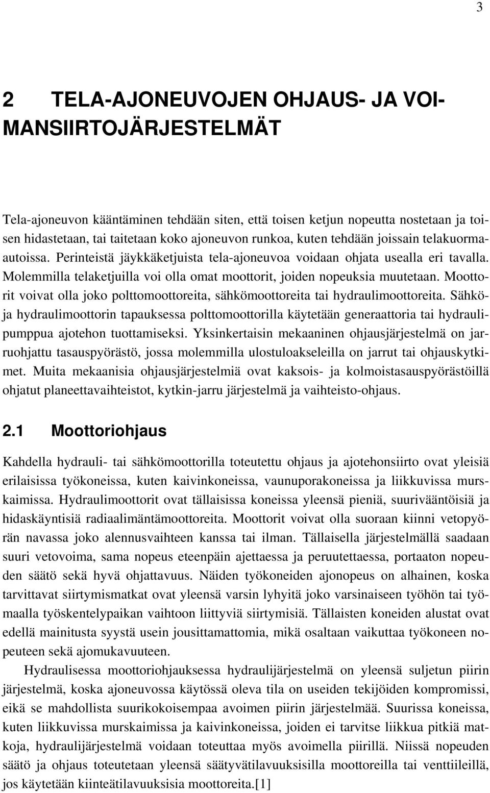 Molemmilla telaketjuilla voi olla omat moottorit, joiden nopeuksia muutetaan. Moottorit voivat olla joko polttomoottoreita, sähkömoottoreita tai hydraulimoottoreita.