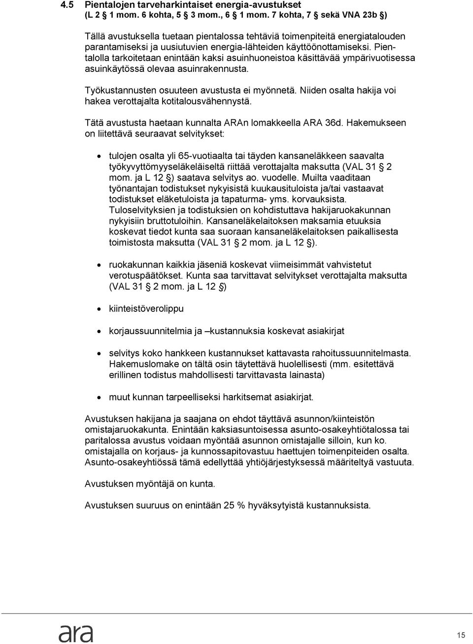 Pientalolla tarkoitetaan enintään kaksi asuinhuoneistoa käsittävää ympärivuotisessa asuinkäytössä olevaa asuinrakennusta. Työkustannusten osuuteen avustusta ei myönnetä.